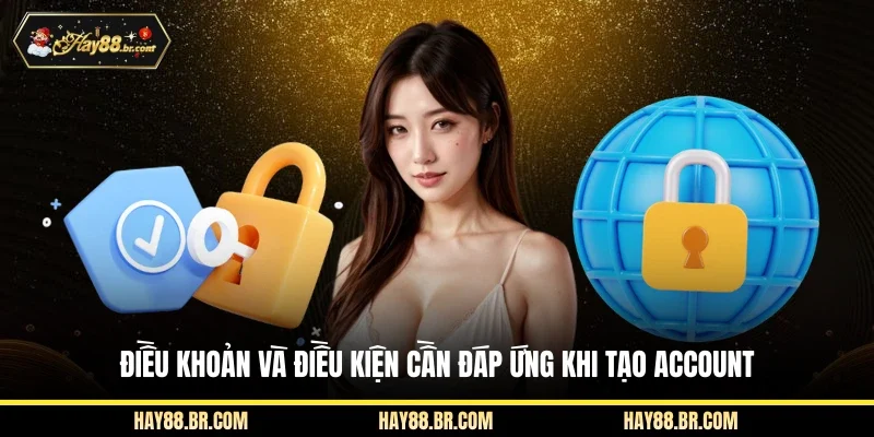 Điều khoản và điều kiện cần đáp ứng khi tạo account