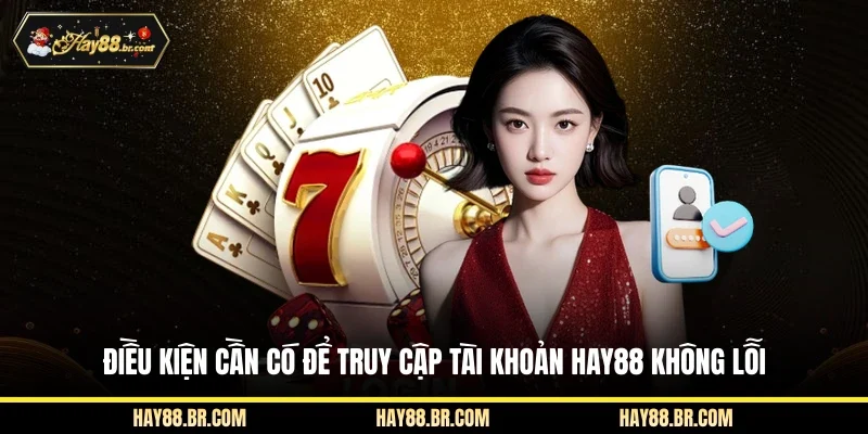 Điều kiện cần có để truy cập tài khoản HAY88 không lỗi