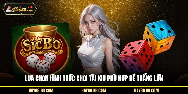Lựa chọn hình thức chơi tài xỉu phù hợp để thắng lớn